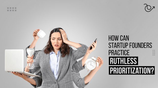 how can startup founders practice ruthless prioritization